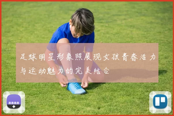 足球明星形象照展现女孩青春活力与运动魅力的完美结合