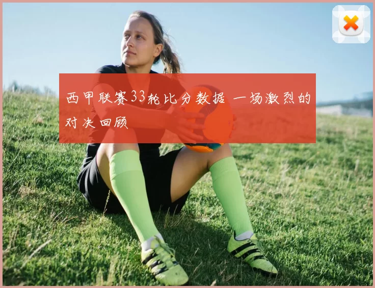 西甲联赛33轮比分数据 一场激烈的对决回顾