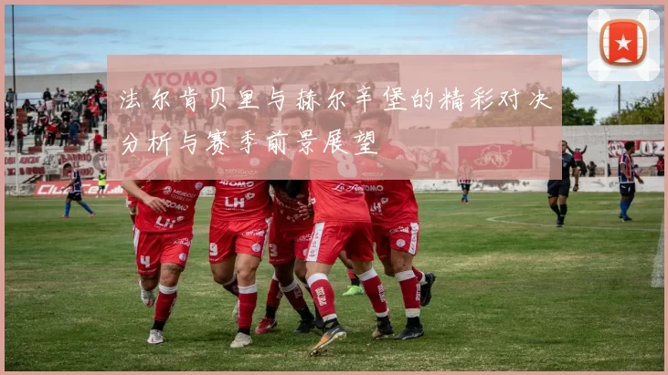 法尔肯贝里与赫尔辛堡的精彩对决分析与赛季前景展望