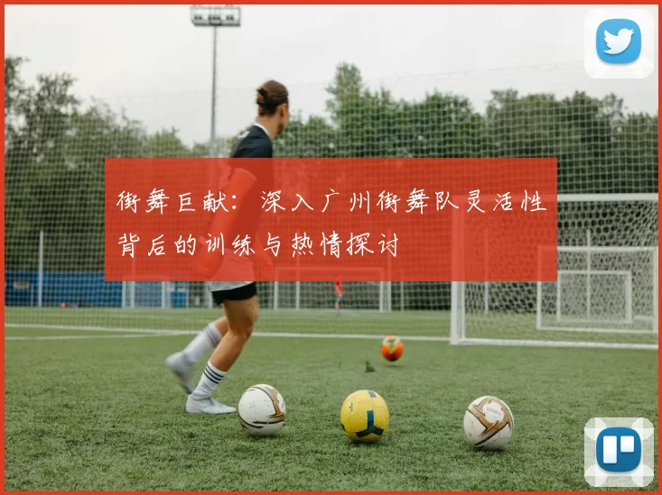 街舞巨献：深入广州街舞队灵活性背后的训练与热情探讨