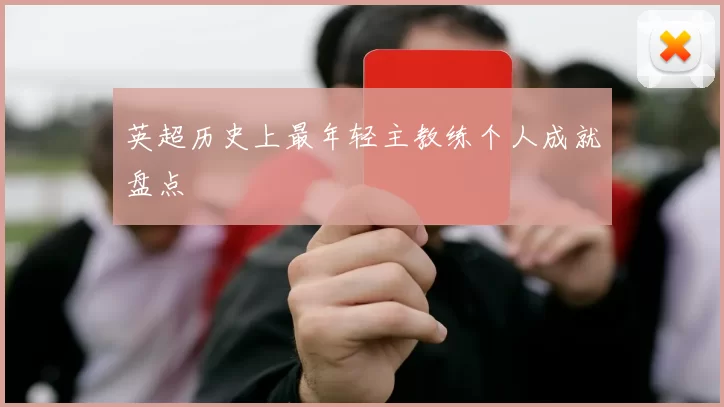 英超历史上最年轻主教练个人成就盘点