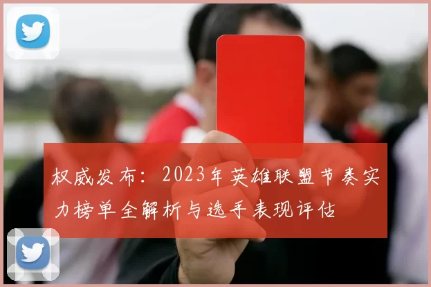 权威发布：2023年英雄联盟节奏实力榜单全解析与选手表现评估