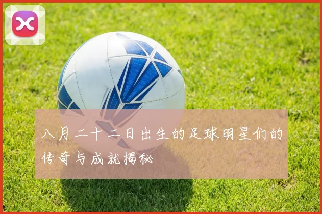 八月二十二日出生的足球明星们的传奇与成就揭秘