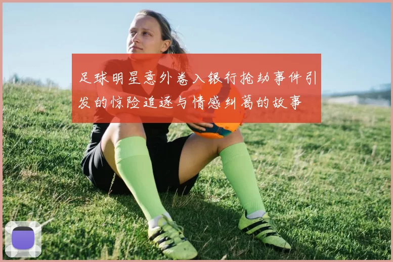 足球明星意外卷入银行抢劫事件引发的惊险追逐与情感纠葛的故事