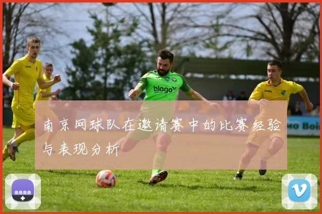 南京网球队在邀请赛中的比赛经验与表现分析