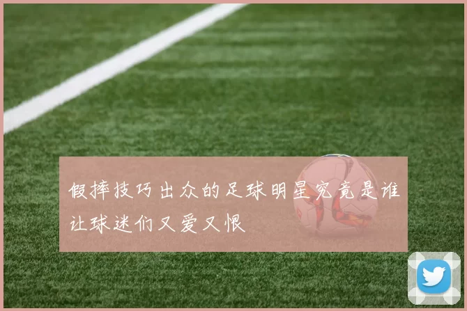 假摔技巧出众的足球明星究竟是谁让球迷们又爱又恨