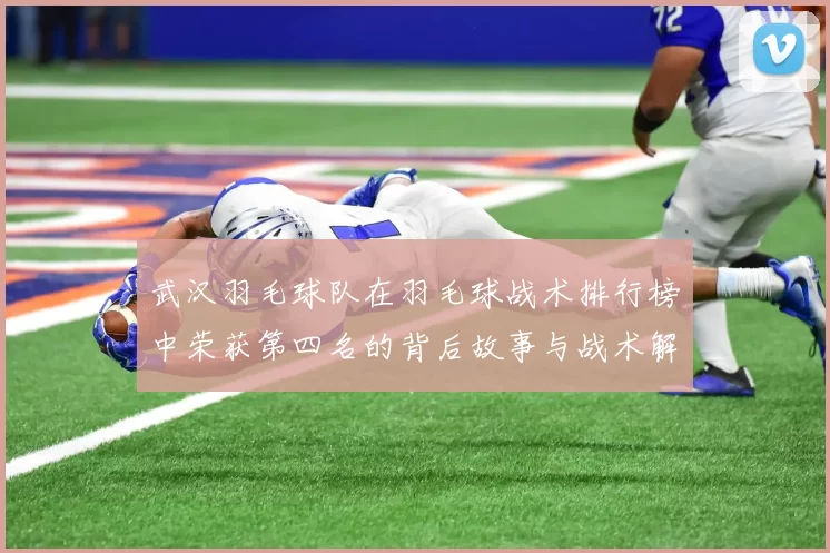 武汉羽毛球队在羽毛球战术排行榜中荣获第四名的背后故事与战术解析