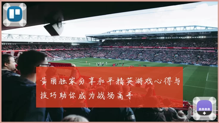 黄丽独家分享和平精英游戏心得与技巧助你成为战场高手