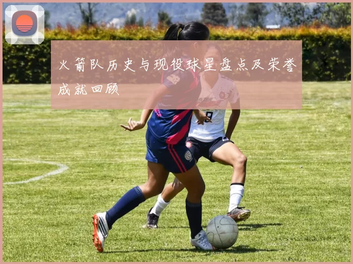 火箭队历史与现役球星盘点及荣誉成就回顾