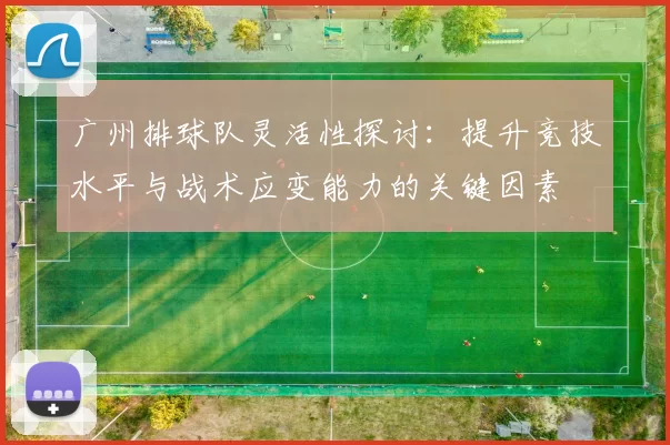 广州排球队灵活性探讨：提升竞技水平与战术应变能力的关键因素