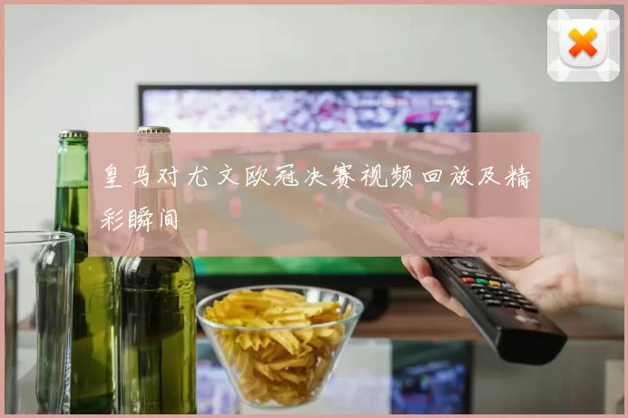 皇马对尤文欧冠决赛视频回放及精彩瞬间
