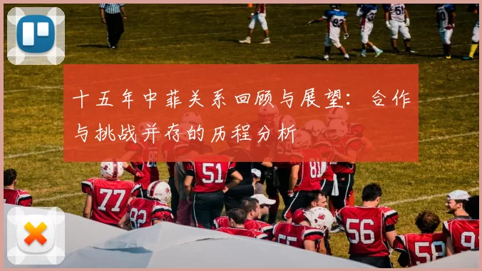 十五年中菲关系回顾与展望：合作与挑战并存的历程分析