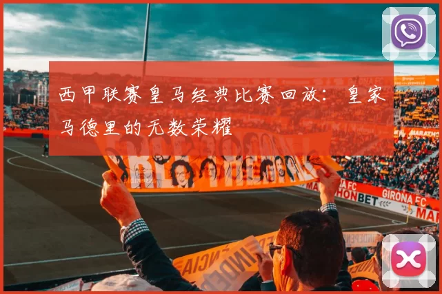 西甲联赛皇马经典比赛回放：皇家马德里的无数荣耀