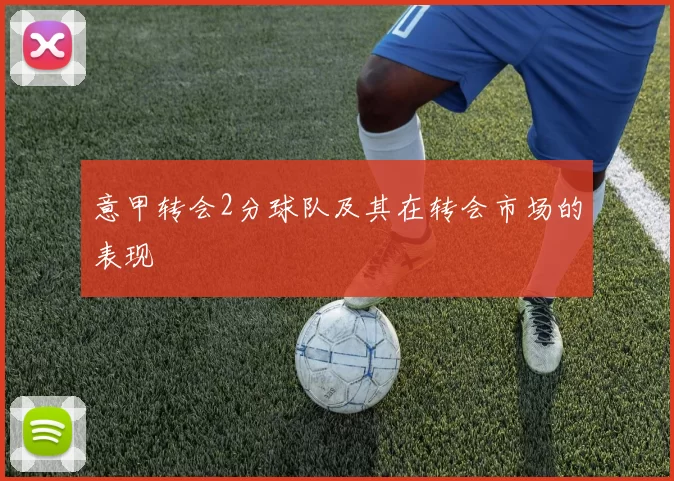 意甲转会2分球队及其在转会市场的表现
