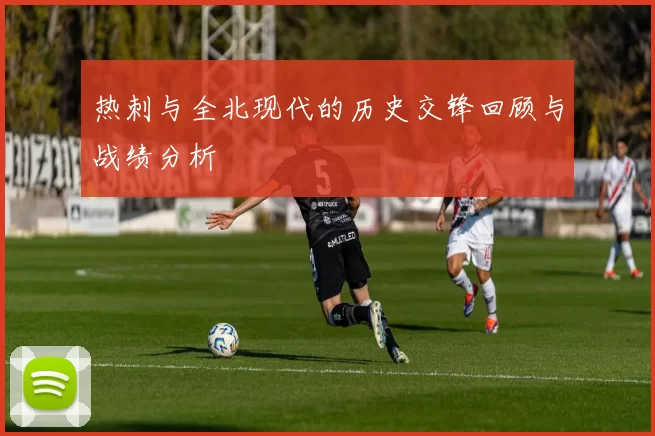 热刺与全北现代的历史交锋回顾与战绩分析