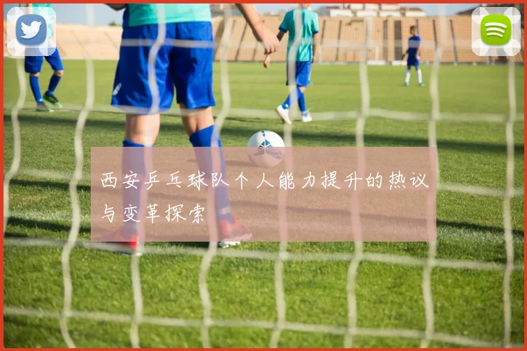 西安乒乓球队个人能力提升的热议与变革探索