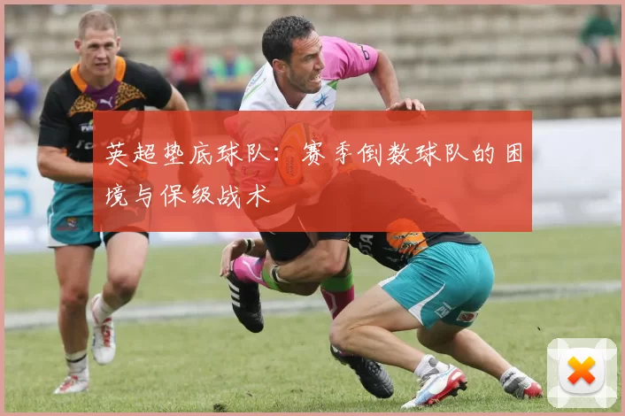 英超垫底球队：赛季倒数球队的困境与保级战术