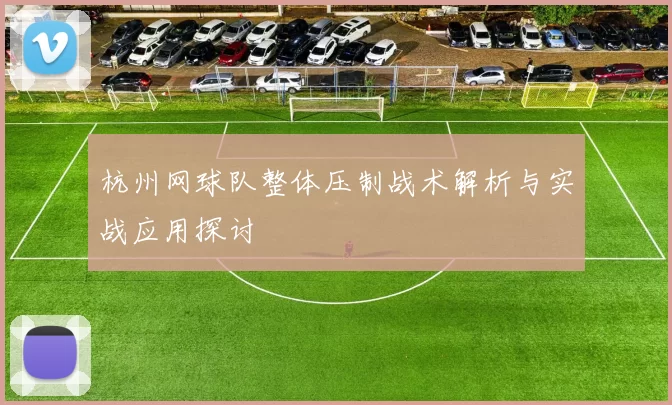 杭州网球队整体压制战术解析与实战应用探讨