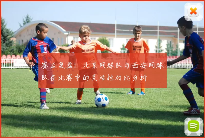 赛后复盘：北京网球队与西安网球队在比赛中的灵活性对比分析