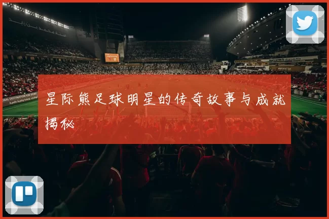 星际熊足球明星的传奇故事与成就揭秘