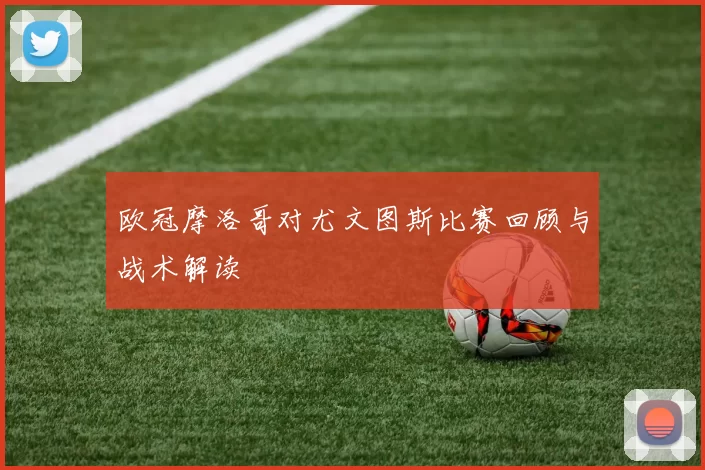 欧冠摩洛哥对尤文图斯比赛回顾与战术解读