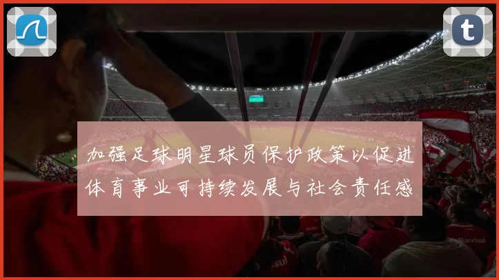 加强足球明星球员保护政策以促进体育事业可持续发展与社会责任感提升
