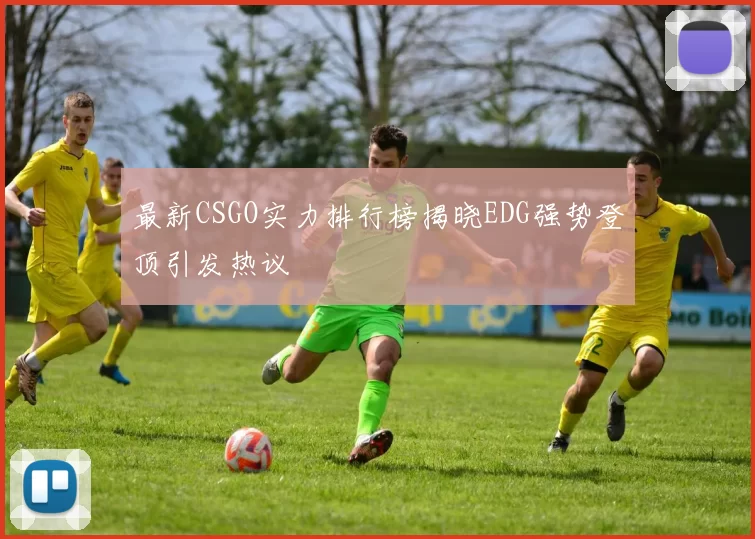 最新CSGO实力排行榜揭晓EDG强势登顶引发热议