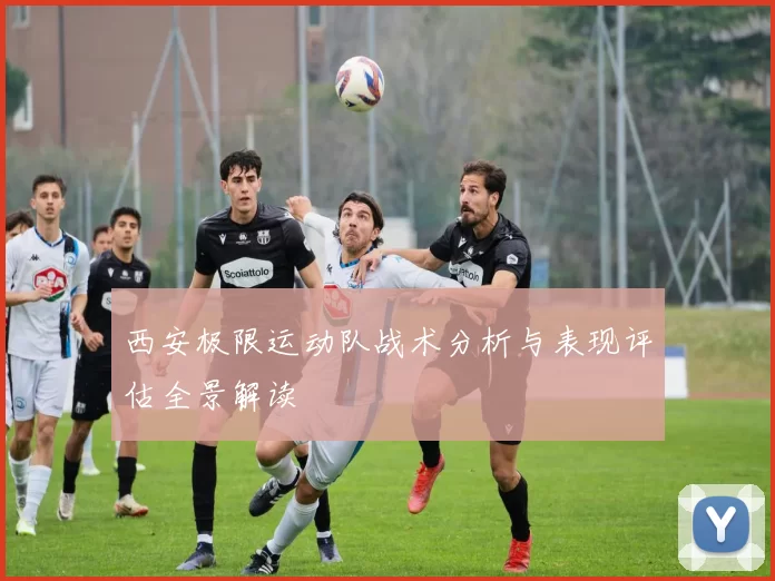 西安极限运动队战术分析与表现评估全景解读