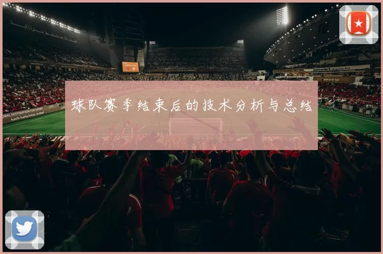 球队赛季结束后的技术分析与总结