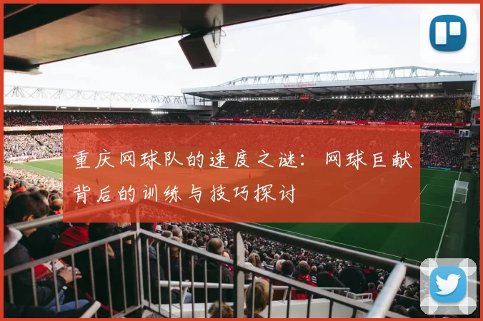 重庆网球队的速度之谜：网球巨献背后的训练与技巧探讨